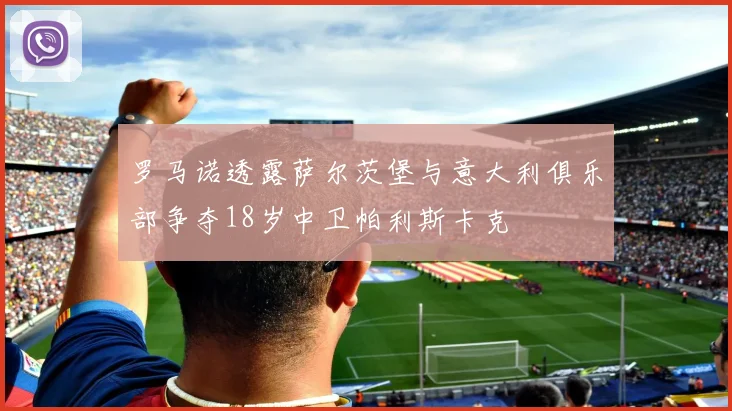 罗马诺透露萨尔茨堡与意大利俱乐部争夺18岁中卫帕利斯卡克