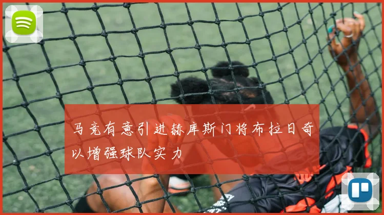 马竞有意引进赫库斯门将布拉日奇以增强球队实力