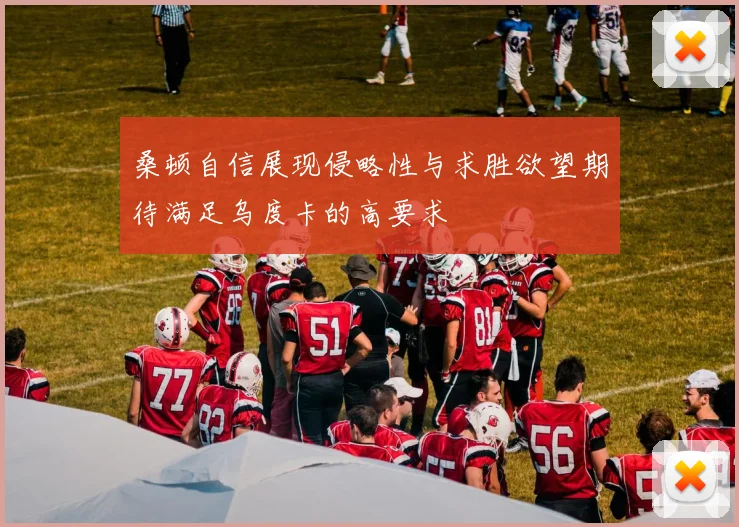 桑顿自信展现侵略性与求胜欲望期待满足乌度卡的高要求