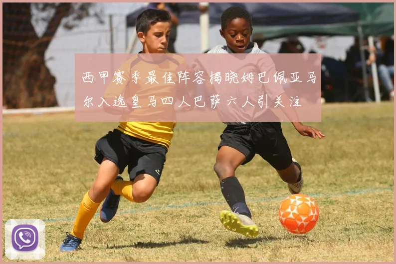西甲赛季最佳阵容揭晓姆巴佩亚马尔入选皇马四人巴萨六人引关注