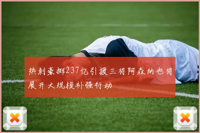 热刺豪掷237亿引援三将阿森纳也将展开大规模补强行动
