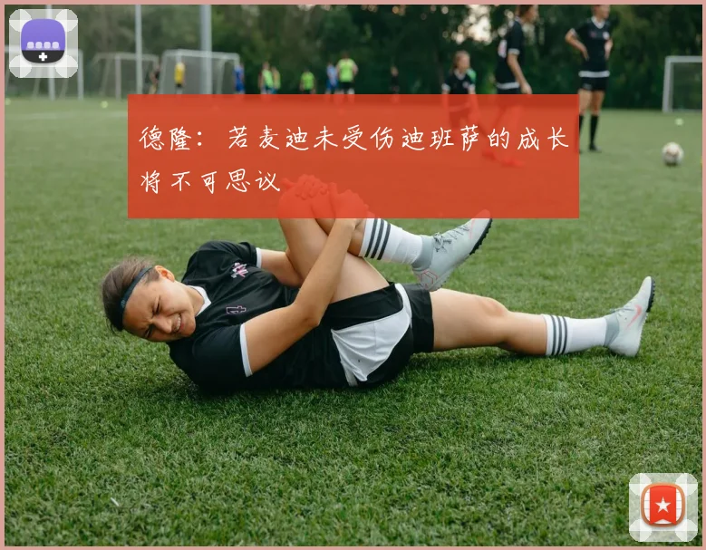 德隆：若麦迪未受伤迪班萨的成长将不可思议