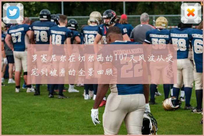罗塞尼尔在切尔西的107天风波从受宠到被弃的全景回顾