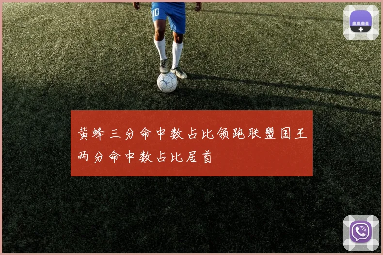 黄蜂三分命中数占比领跑联盟国王两分命中数占比居首