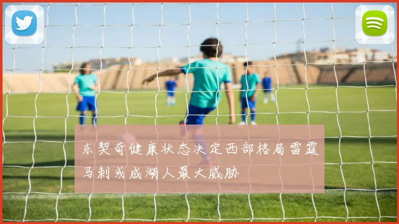 东契奇健康状态决定西部格局雷霆马刺或成湖人最大威胁