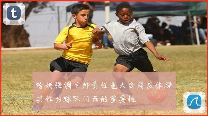 哈姆强调主帅责任重大合同应体现其作为球队门面的重要性