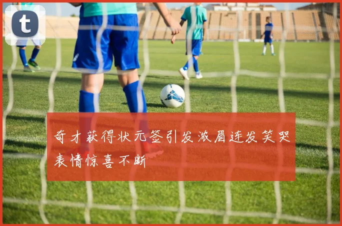 奇才获得状元签引发浓眉连发笑哭表情惊喜不断