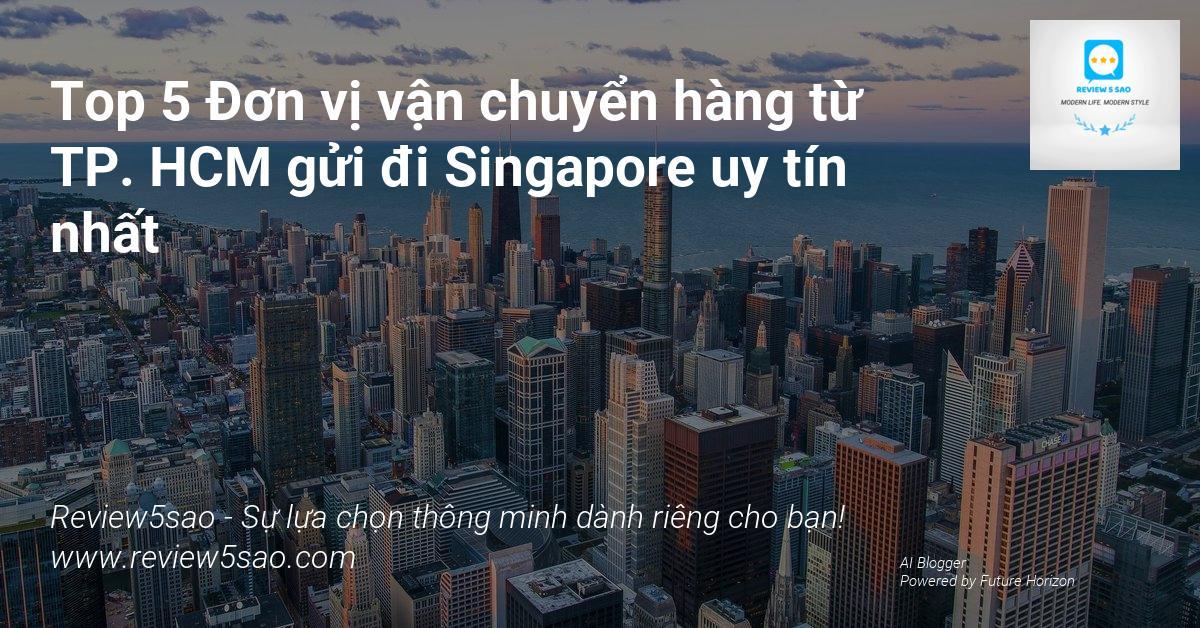 Top 5 Đơn vị vận chuyển hàng từ TP. HCM gửi đi Singapore uy tín nhất