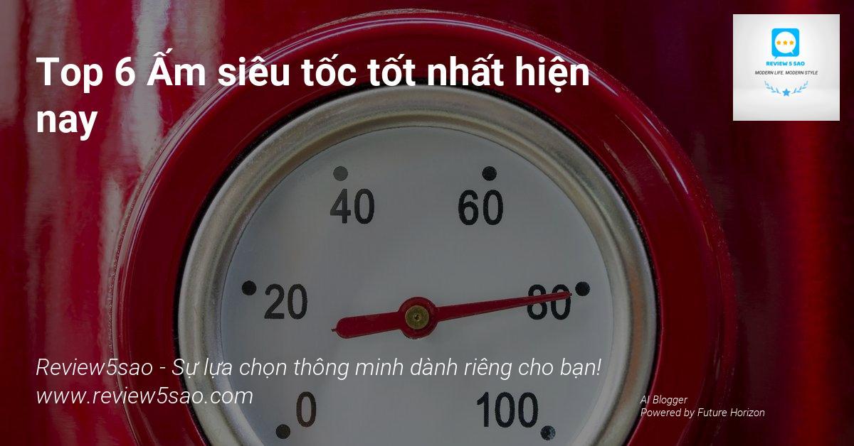 Top 6 Ấm siêu tốc tốt nhất hiện nay