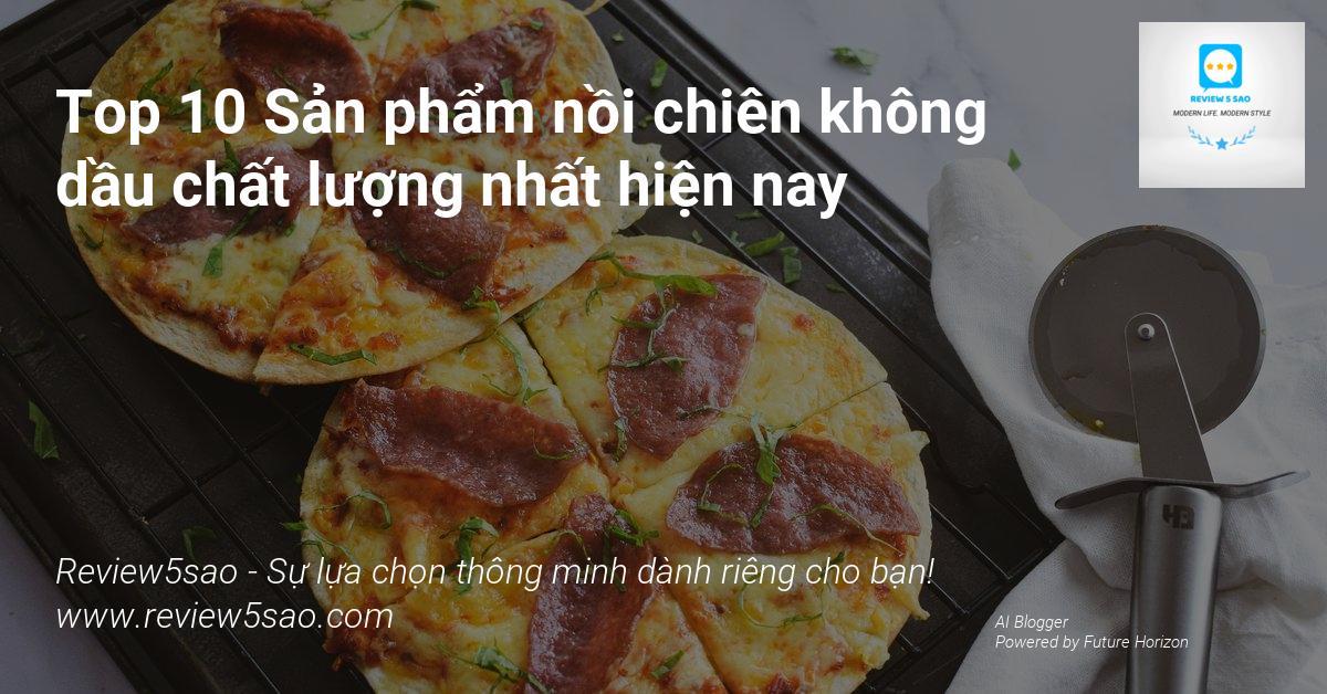 Top 10 Sản phẩm nồi chiên không dầu chất lượng nhất hiện nay